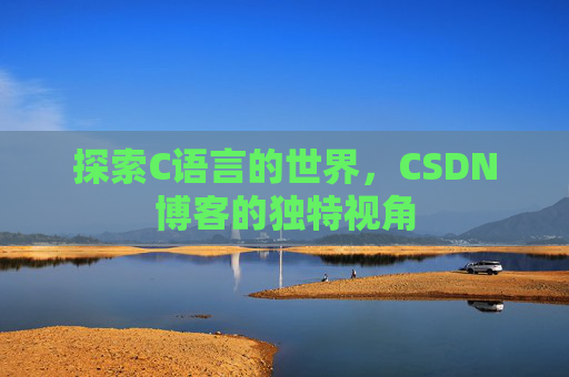 探索C语言的世界,CSDN博客的独特视角 探索C语言的世界,CSDN博客的独特视角